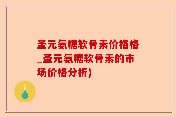 圣元氨糖软骨素价格格_圣元氨糖软骨素的市场价格分析)