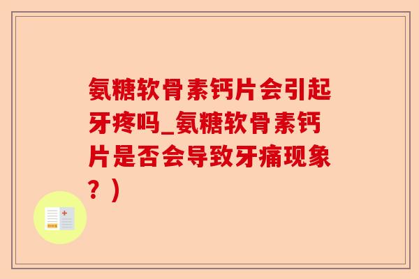 氨糖软骨素钙片会引起牙疼吗_氨糖软骨素钙片是否会导致牙痛现象？)