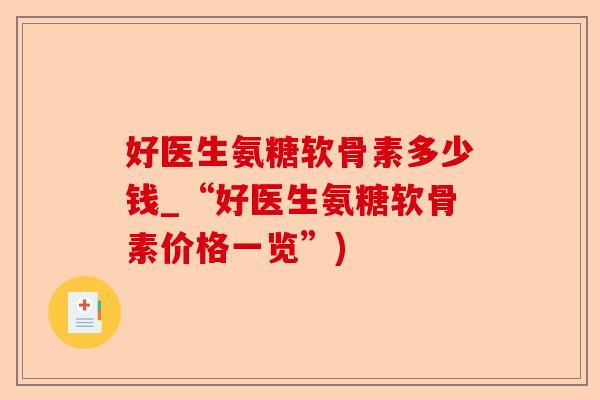 好医生氨糖软骨素多少钱_“好医生氨糖软骨素价格一览”)