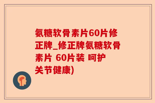 氨糖软骨素片60片修正牌_修正牌氨糖软骨素片 60片装 呵护关节健康)