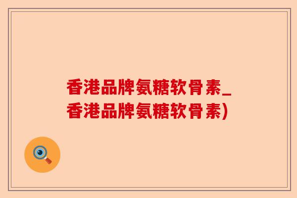 香港品牌氨糖软骨素_香港品牌氨糖软骨素) 香港品牌氨糖软骨素_香港品牌氨糖软骨素)