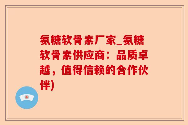 氨糖软骨素厂家_氨糖软骨素供应商：品质卓越，值得信赖的合作伙伴)