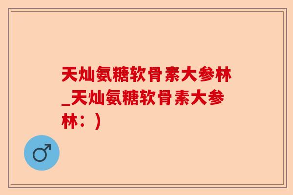 天灿氨糖软骨素大参林_天灿氨糖软骨素大参林：)