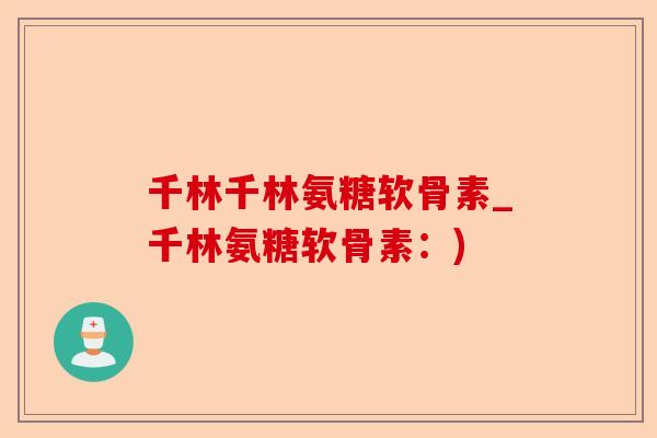 千林千林氨糖软骨素_千林氨糖软骨素：)