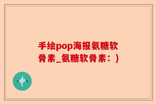 手绘pop海报氨糖软骨素_氨糖软骨素：)