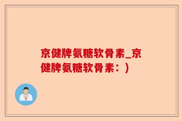 京健牌氨糖软骨素_京健牌氨糖软骨素：)