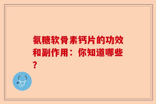 氨糖软骨素钙片的功效和副作用：你知道哪些？