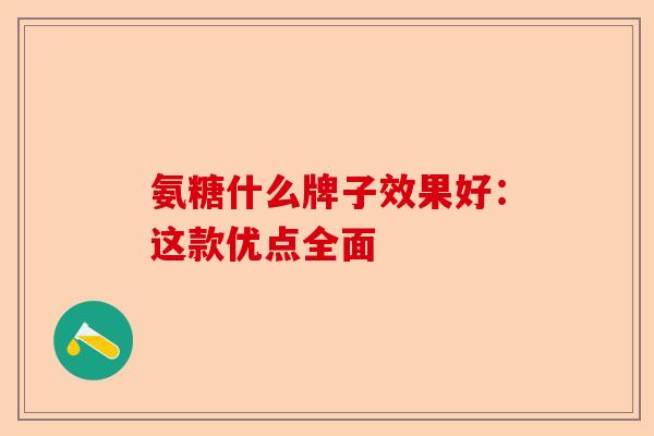 氨糖什么牌子效果好：这款优点全面