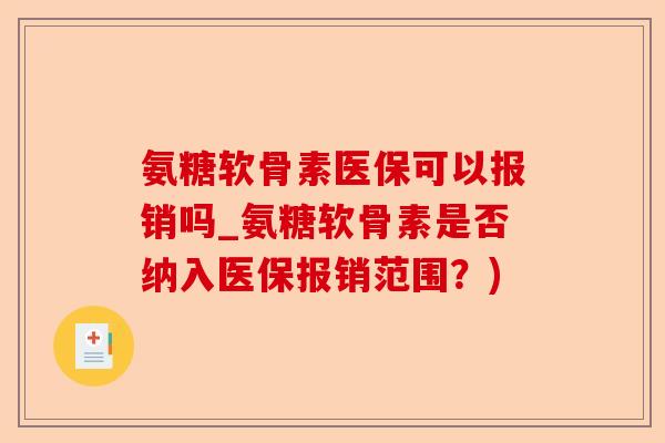 氨糖软骨素医保可以报销吗_氨糖软骨素是否纳入医保报销范围？)