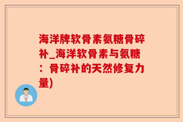 海洋牌软骨素氨糖骨碎补_海洋软骨素与氨糖：骨碎补的天然修复力量)