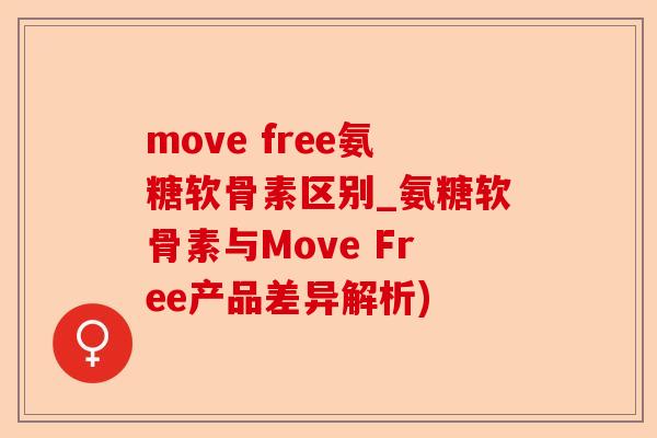 move free氨糖软骨素区别_氨糖软骨素与Move Free产品差异解析)