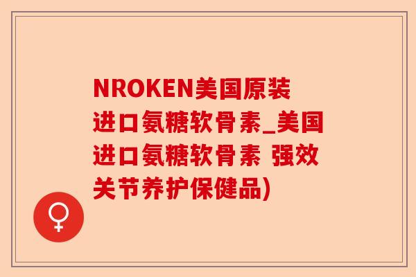 NROKEN美国原装进口氨糖软骨素_美国进口氨糖软骨素 强效关节养护保健品)