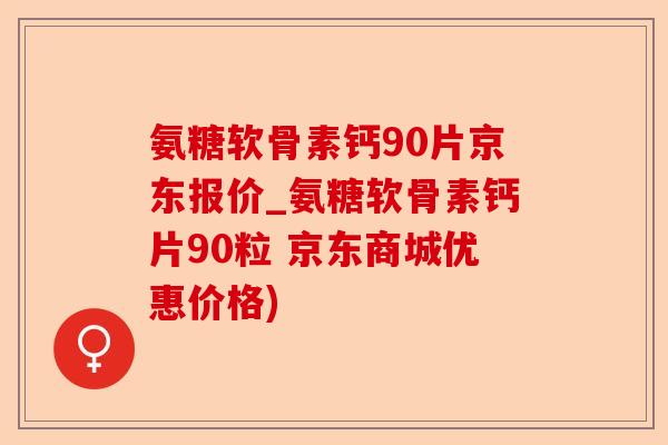 氨糖软骨素钙90片京东报价_氨糖软骨素钙片90粒 京东商城优惠价格)