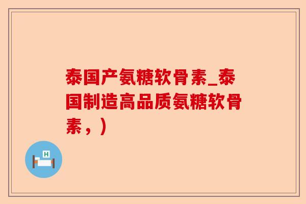 泰国产氨糖软骨素_泰国制造高品质氨糖软骨素，)