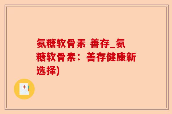 氨糖软骨素 善存_氨糖软骨素：善存健康新选择)
