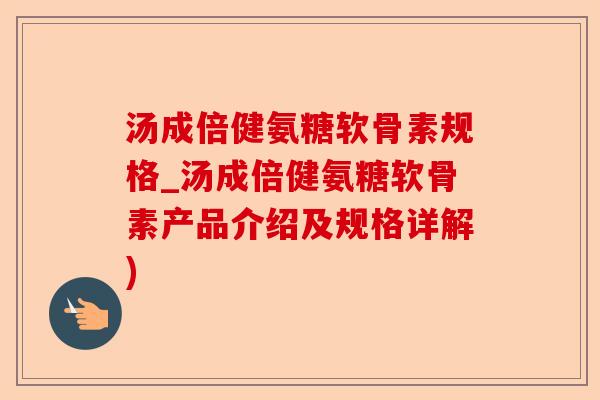 汤成倍健氨糖软骨素规格_汤成倍健氨糖软骨素产品介绍及规格详解)