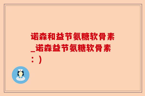 诺森和益节氨糖软骨素_诺森益节氨糖软骨素：)