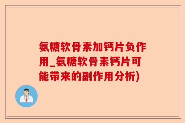 氨糖软骨素加钙片负作用_氨糖软骨素钙片可能带来的副作用分析)