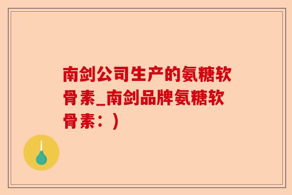 南剑公司生产的氨糖软骨素_南剑品牌氨糖软骨素：)