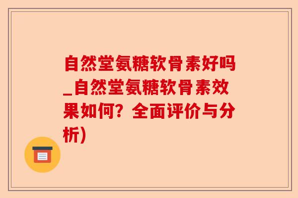 自然堂氨糖软骨素好吗_自然堂氨糖软骨素效果如何？全面评价与分析)