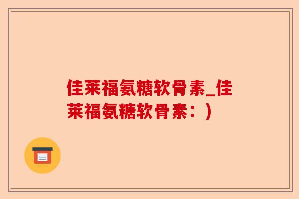 佳莱福氨糖软骨素_佳莱福氨糖软骨素：)