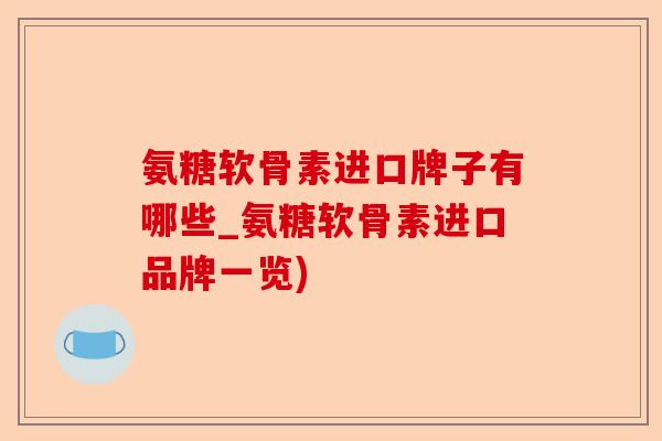 氨糖软骨素进口牌子有哪些_氨糖软骨素进口品牌一览)