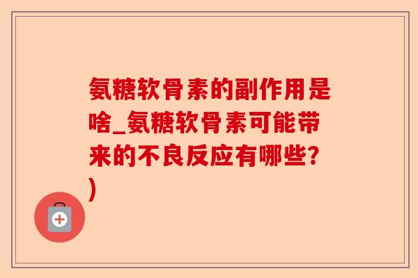 氨糖软骨素的副作用是啥_氨糖软骨素可能带来的不良反应有哪些？)