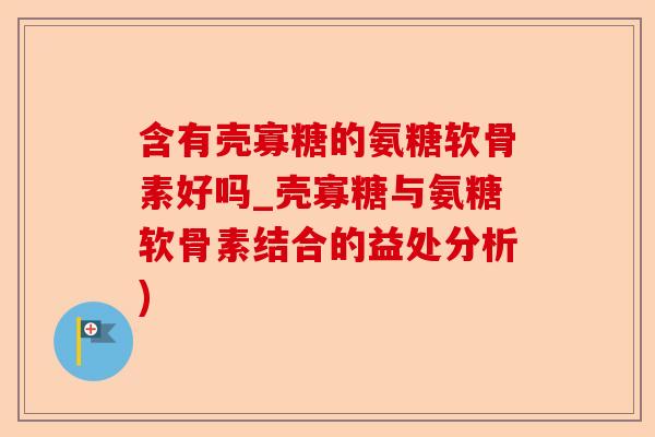 含有壳寡糖的氨糖软骨素好吗_壳寡糖与氨糖软骨素结合的益处分析)