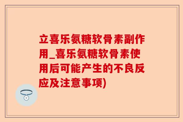 立喜乐氨糖软骨素副作用_喜乐氨糖软骨素使用后可能产生的不良反应及注意事项)