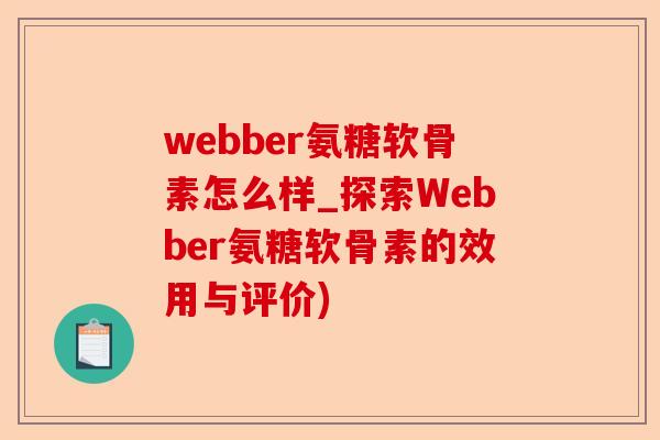 webber氨糖软骨素怎么样_探索Webber氨糖软骨素的效用与评价)