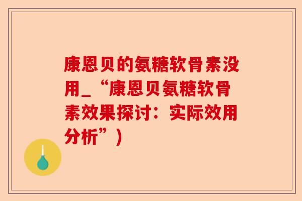 康恩贝的氨糖软骨素没用_“康恩贝氨糖软骨素效果探讨：实际效用分析”)