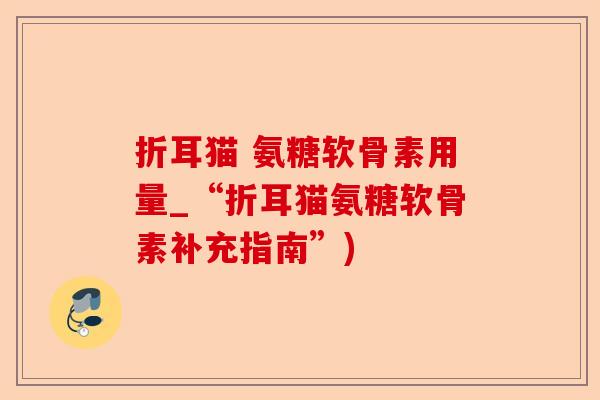 折耳猫 氨糖软骨素用量_“折耳猫氨糖软骨素补充指南”)