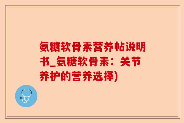 氨糖软骨素营养帖说明书_氨糖软骨素：关节养护的营养选择)