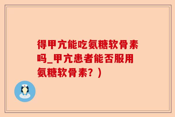 得甲亢能吃氨糖软骨素吗_甲亢患者能否服用氨糖软骨素？)