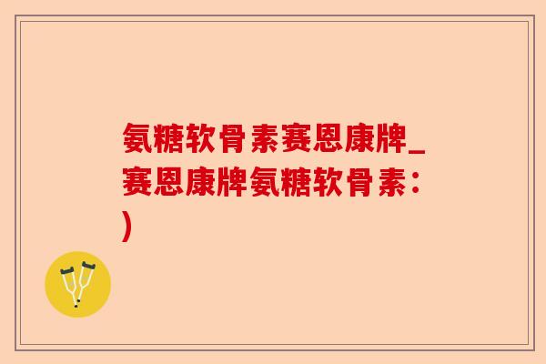 氨糖软骨素赛恩康牌_赛恩康牌氨糖软骨素：)