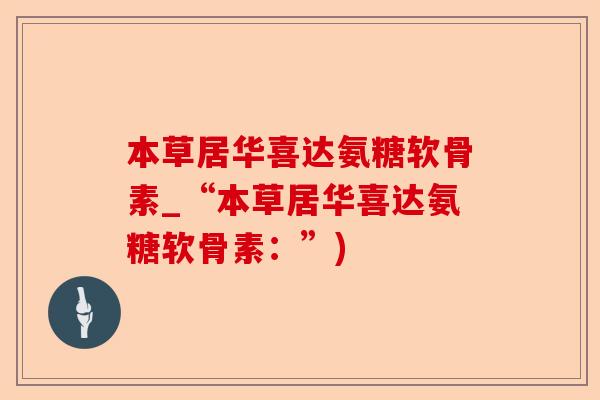 本草居华喜达氨糖软骨素_“本草居华喜达氨糖软骨素：”)