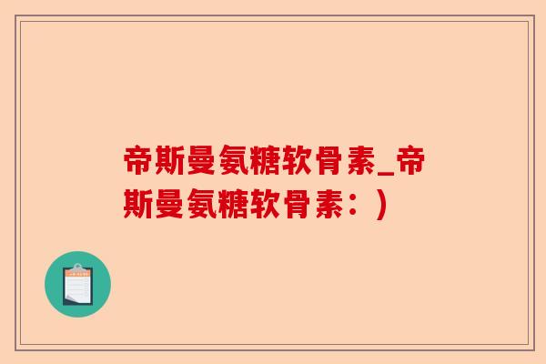 帝斯曼氨糖软骨素_帝斯曼氨糖软骨素：)