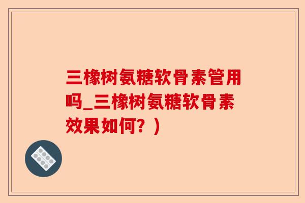 三橡树氨糖软骨素管用吗_三橡树氨糖软骨素效果如何？)