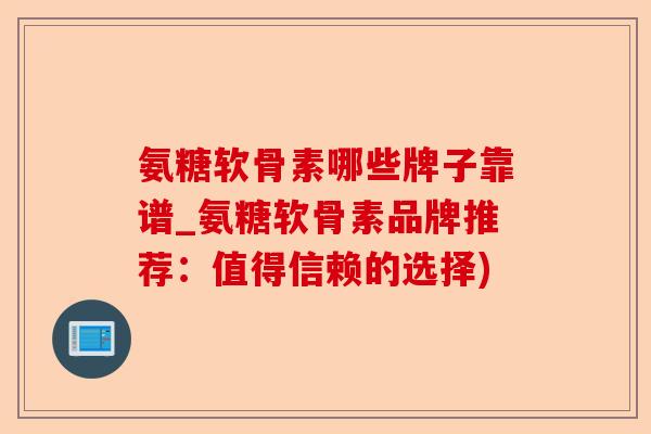 氨糖软骨素哪些牌子靠谱_氨糖软骨素品牌推荐：值得信赖的选择)