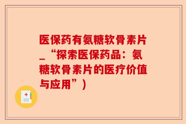 医保药有氨糖软骨素片_“探索医保药品：氨糖软骨素片的医疗价值与应用”)