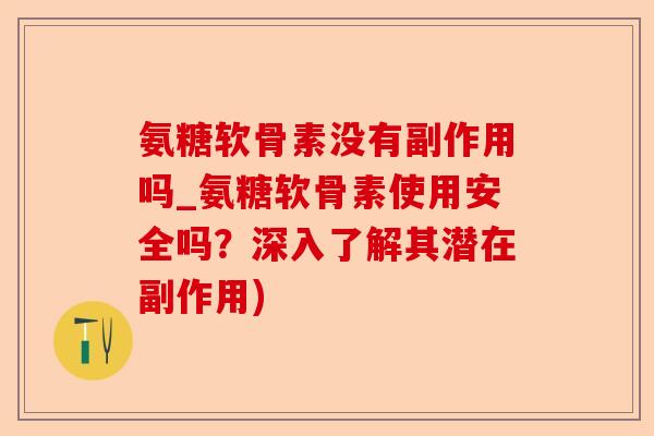 氨糖软骨素没有副作用吗_氨糖软骨素使用安全吗？深入了解其潜在副作用)