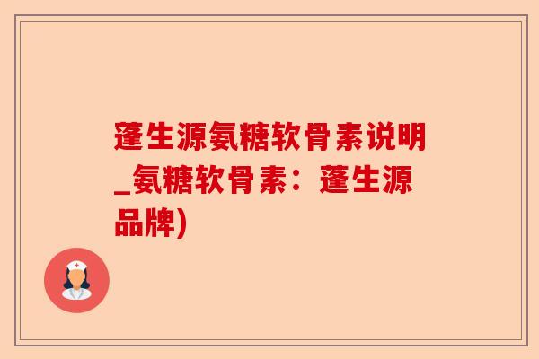 蓬生源氨糖软骨素说明_氨糖软骨素：蓬生源品牌)