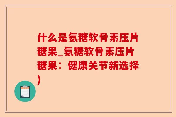 什么是氨糖软骨素压片糖果_氨糖软骨素压片糖果:健康关节新选择) 什么是氨糖软骨素压片糖果_氨糖软骨素压片糖果:健康关节新选择)