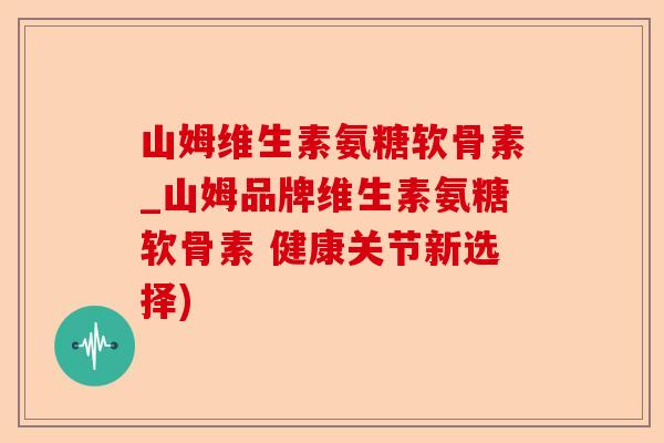 山姆维生素氨糖软骨素_山姆品牌维生素氨糖软骨素 健康关节新选择)
