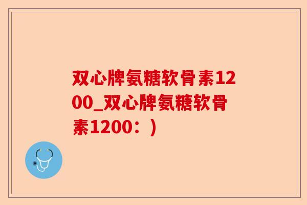 双心牌氨糖软骨素1200_双心牌氨糖软骨素1200：)