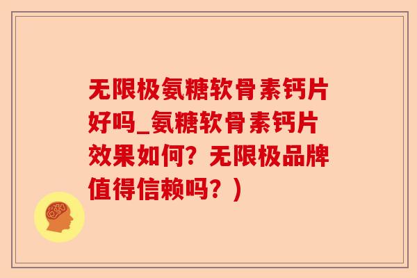 无限极氨糖软骨素钙片好吗_氨糖软骨素钙片效果如何？无限极品牌值得信赖吗？)