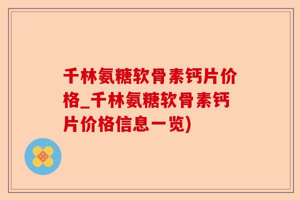 千林氨糖软骨素钙片价格_千林氨糖软骨素钙片价格信息一览) 千林氨糖软骨素钙片价格_千林氨糖软骨素钙片价格信息一览)