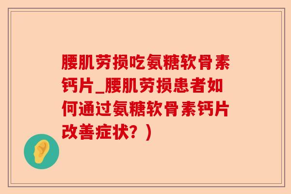 腰肌劳损吃氨糖软骨素钙片_腰肌劳损患者如何通过氨糖软骨素钙片改善症状？)