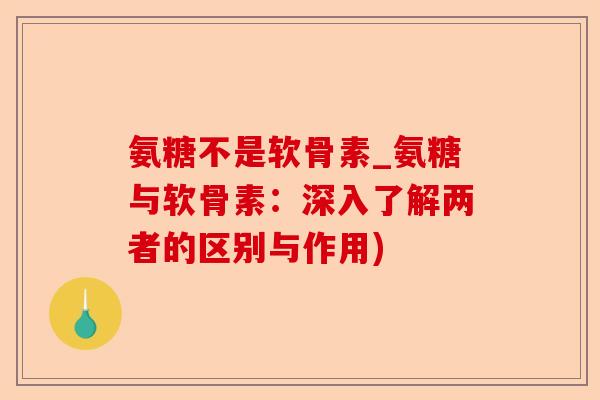 氨糖不是软骨素_氨糖与软骨素：深入了解两者的区别与作用)