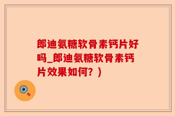 郎迪氨糖软骨素钙片好吗_郎迪氨糖软骨素钙片效果如何？)